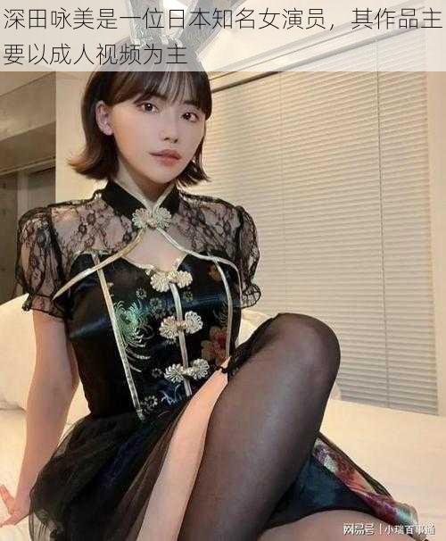 深田咏美是一位日本知名女演员,其作品主要以成人视频为主