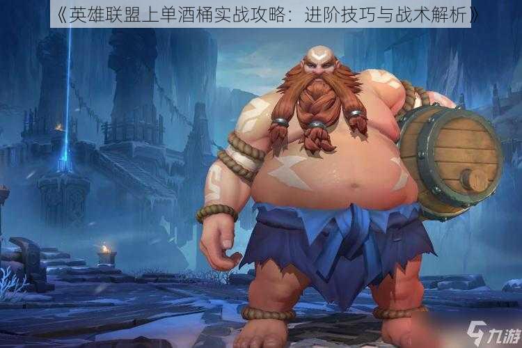 《英雄联盟上单酒桶实战攻略:进阶技巧与战术解析》